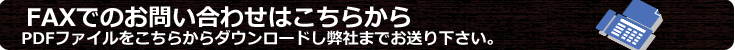 FAXでのお問い合わせはこちらから。PDFファイルをこちらからダウンロードし弊社までお送り下さい。